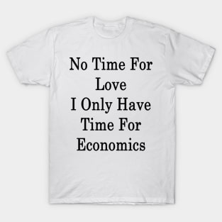 No Time For Love I Only Have Time For Economics T-Shirt